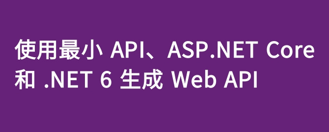 使用最小 API、ASP.NET Core 和 .NET 6 生成 Web API